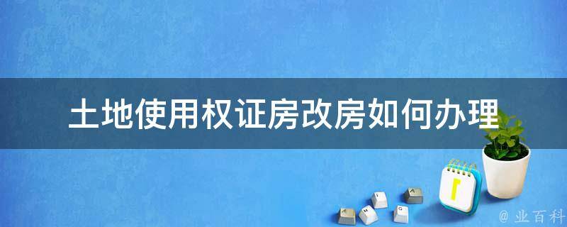 土地使用权证房改房如何办理