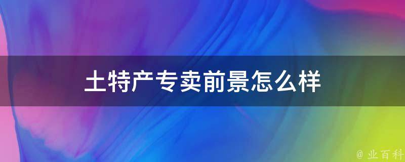 土特产专卖前景怎么样 