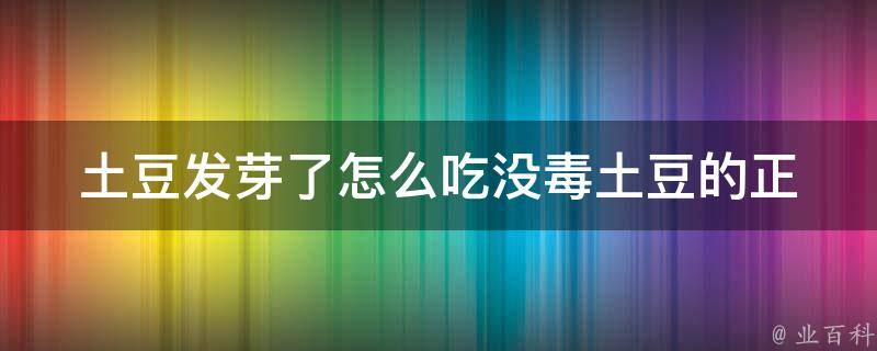 土豆发芽了怎么吃没毒_土豆的正确处理方式，让你吃得安心。