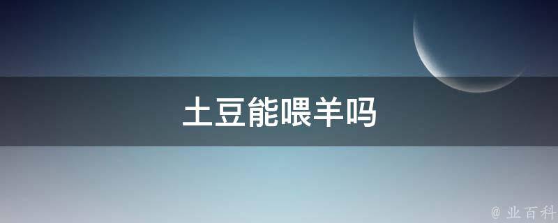 土豆能喂羊吗 