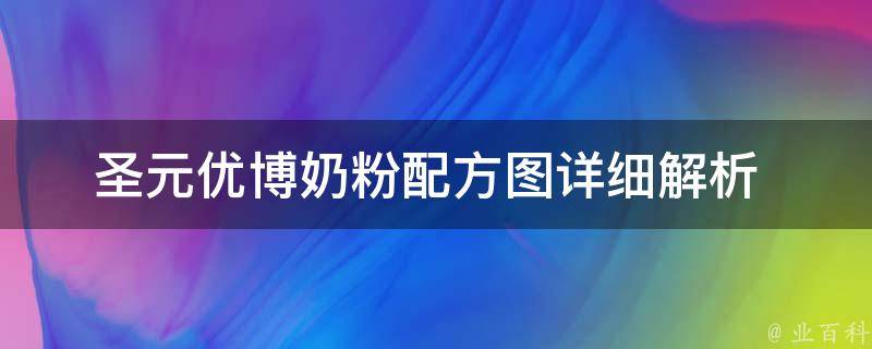 圣元优博奶粉配方图_详细解析+品牌优势+用户口碑