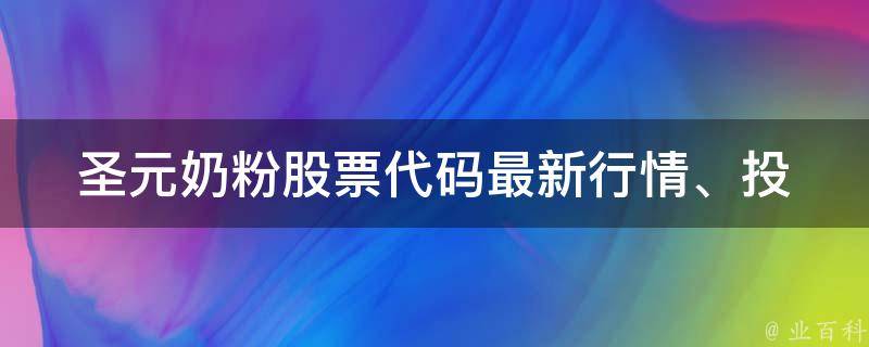 圣元奶粉股票代码_最新行情、投资建议、分析报告。