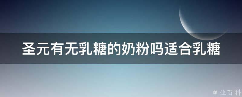 圣元有无乳糖的奶粉吗(适合乳糖不耐受宝宝的选择推荐)