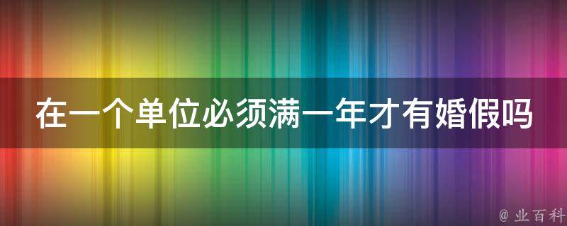 在一个单位必须满一年才有婚假吗 