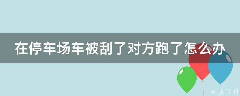 在停车场车被刮了对方跑了怎么办（教你4个步骤应对车祸逃逸）