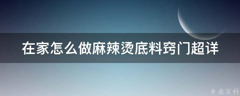 在家怎么做麻辣烫底料窍门_超详细步骤+秘制配方分享