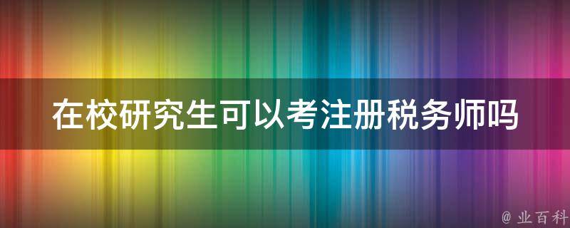 在校研究生可以考注册税务师吗 