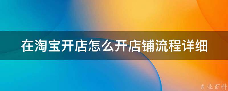 在淘宝开店怎么开店铺流程_详细步骤+注意事项