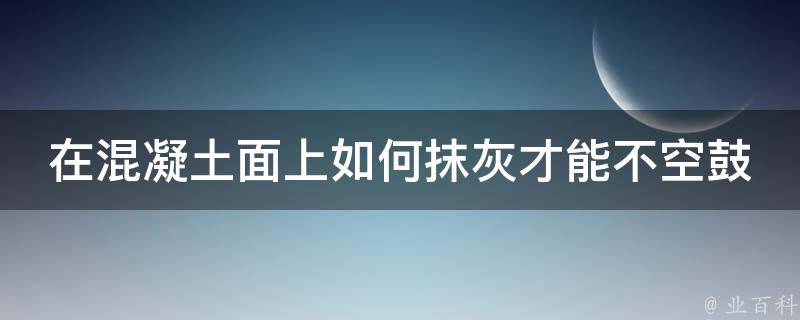 在混凝土面上如何抹灰才能不空鼓 