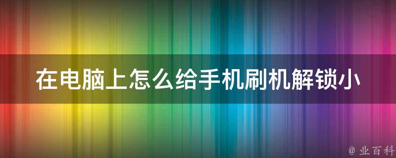 在电脑上怎么给手机刷机解锁_小白必备操作指南