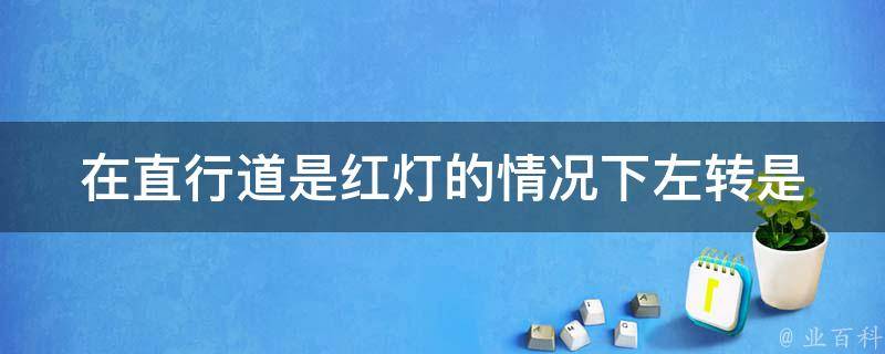 在直行道是红灯的情况下左转(是否合法？应该如何操作？)