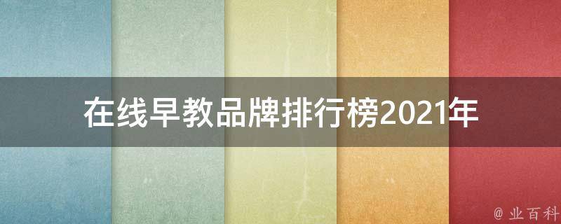 在线早教品牌排行榜_2021年最全榜单推荐，适合0-6岁宝宝的在线早教平台。