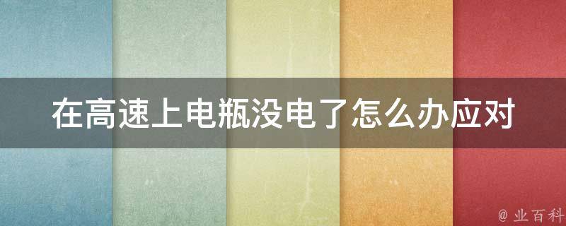 在高速上电瓶没电了怎么办_应对措施和预防措施。