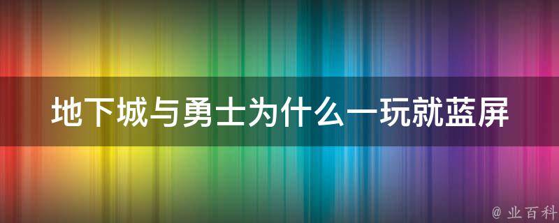 地下城与勇士为什么一玩就蓝屏 