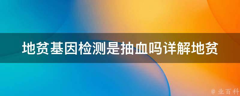 地贫基因检测是抽血吗(详解地贫基因检测的检测方法和注意事项)