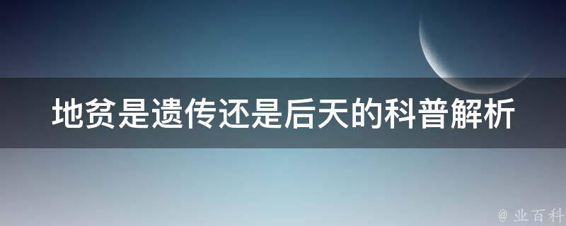 地贫是遗传还是后天的_科普解析及预防措施