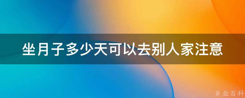 坐月子多少天可以去别人家_注意事项和禁忌