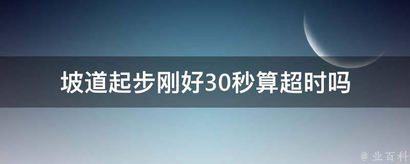 坡道起步刚好30秒算超时吗 