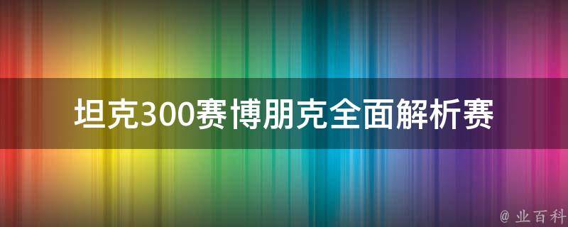 坦克300赛博朋克(全面解析赛博朋克风格的坦克300)