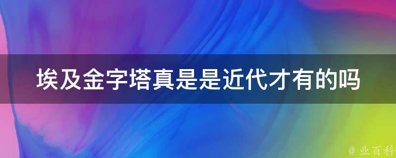 埃及金字塔真是是近代才有的吗 