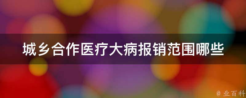 城乡合作医疗大病报销范围_哪些疾病可以报销？