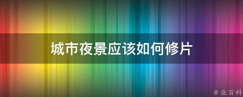 城市夜景应该如何修片 