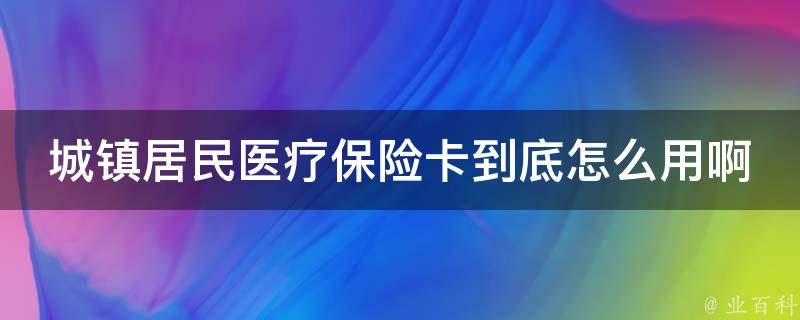 城镇居民医疗保险卡到底怎么用啊 