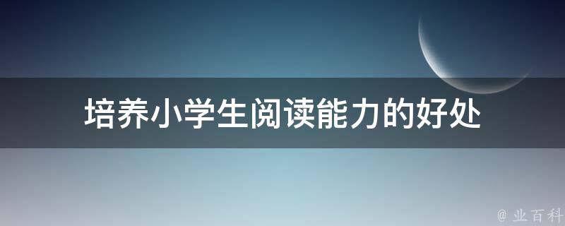 培养小学生阅读能力的好处 