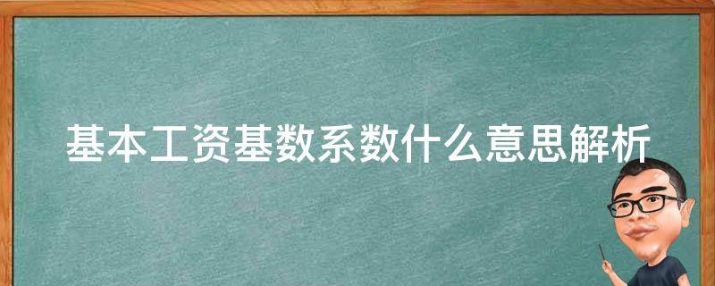 基本工资基数系数什么意思_解析企业薪酬核算中的关键概念