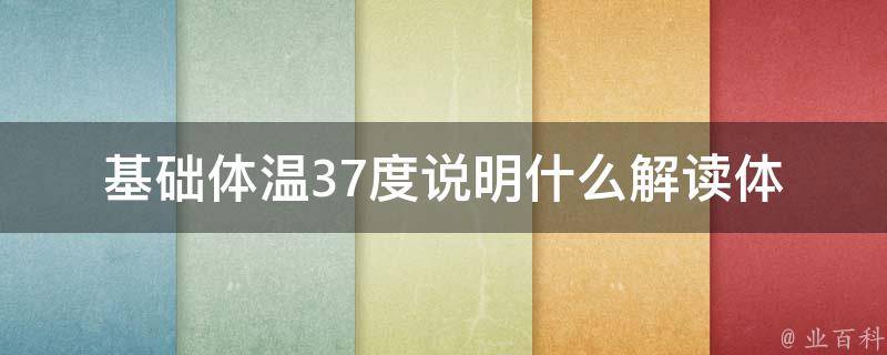 基础体温37度说明什么_解读体温高低、孕期、排卵期、疾病等相关知识。