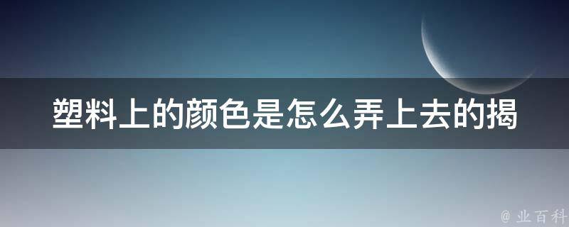 塑料上的颜色是怎么弄上去的_揭秘塑料染色的奥秘