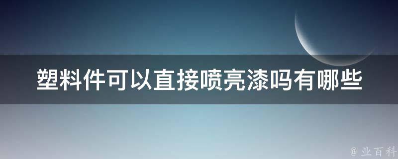 塑料件可以直接喷亮漆吗_有哪些需要注意的问题