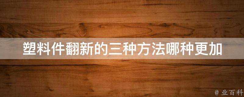 塑料件翻新的三种方法_哪种更加经济实惠