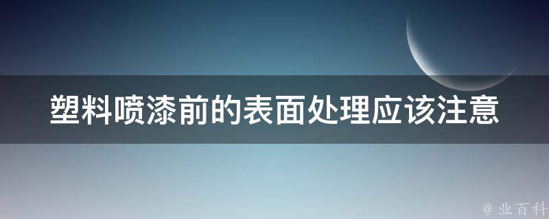 塑料喷漆前的表面处理(应该注意哪些问题？)