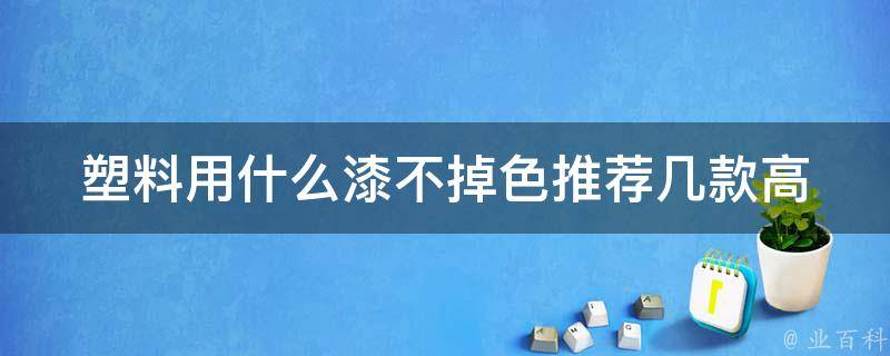 塑料用什么漆不掉色_推荐几款高质量漆料