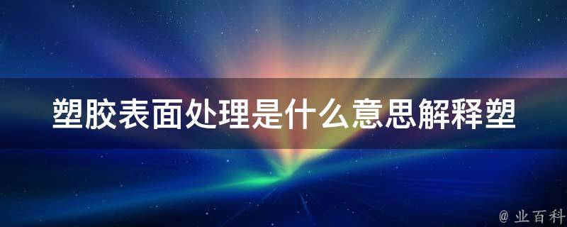 塑胶表面处理是什么意思_解释塑胶表面加工的定义和方法