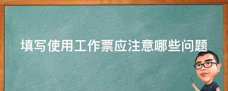 填写使用工作票应注意哪些问题 