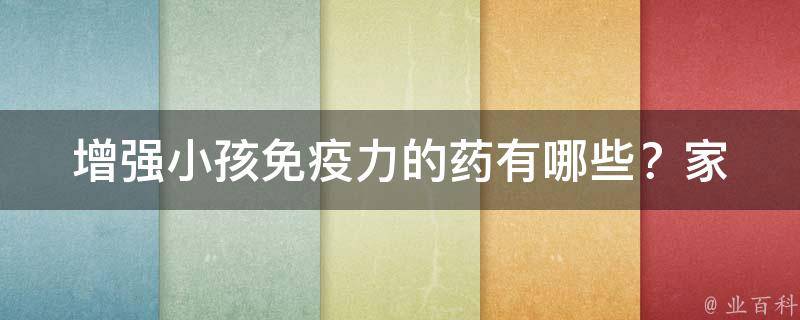 增强小孩免疫力的药有哪些？_家长必看： 10种提高孩子免疫力的方法