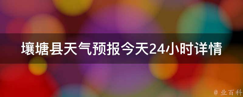 壤塘县天气预报今天24小时详情(气象局最新发布，实时更新)。