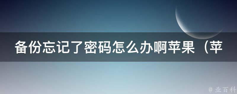 备份忘记了**怎么办啊苹果_苹果账号**忘记找回的5种方法