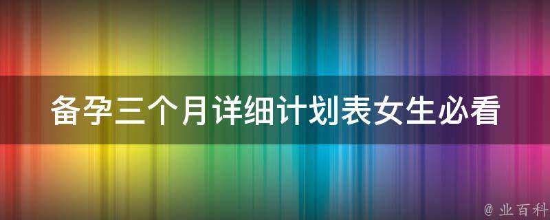 备孕三个月详细计划表_女生必看的健康饮食和运动指南