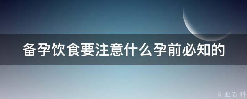 备孕饮食要注意什么_孕前必知的健康饮食习惯