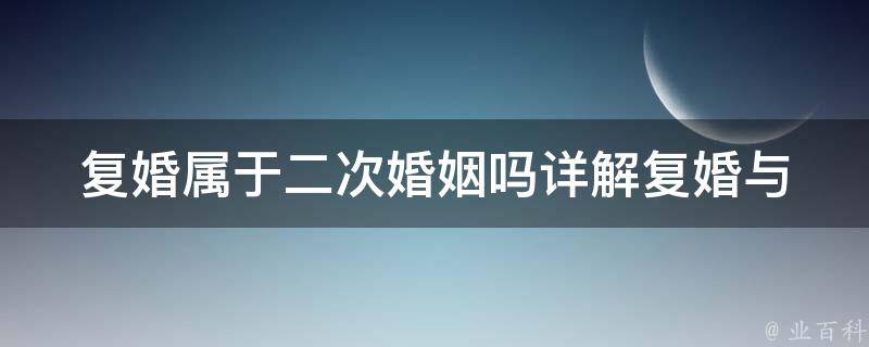 复婚属于二次婚姻吗(详解复婚与二婚的区别)