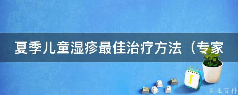 夏季儿童湿疹最佳治疗方法_专家推荐10种有效缓解湿疹的方法