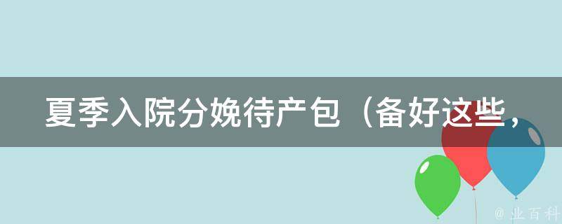 夏季入院分娩待产包（备好这些，让你安心迎接宝宝的到来）