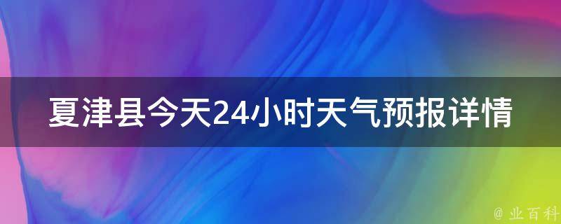 夏津县今天24小时天气预报详情_实时更新，准确预测未来24小时的天气变化