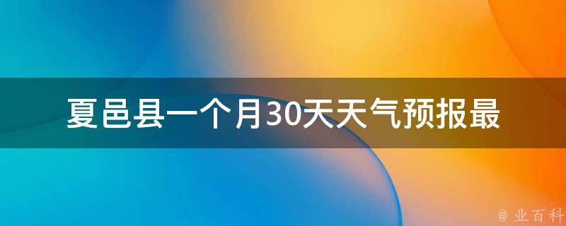 夏邑县一个月30天天气预报_最全、最准确的夏邑县未来30天天气预测