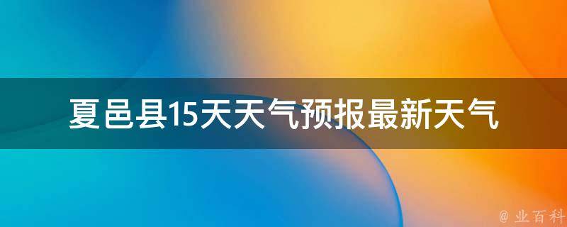 夏邑县15天天气预报_最新天气趋势及未来两周的天气变化情况