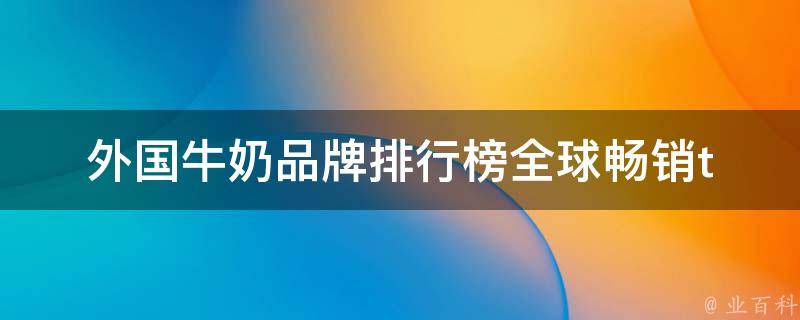 外国牛奶品牌排行榜_全球畅销top10推荐