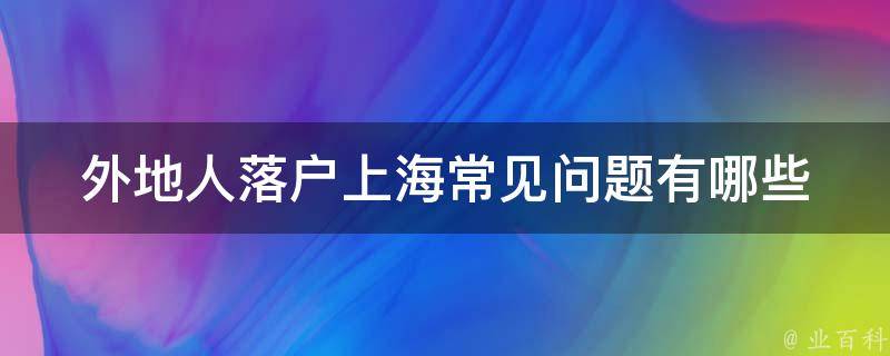 外地人落户上海常见问题（外地人落户上海需要什么条件）